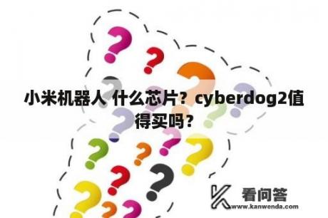 小米机器人 什么芯片？cyberdog2值得买吗？