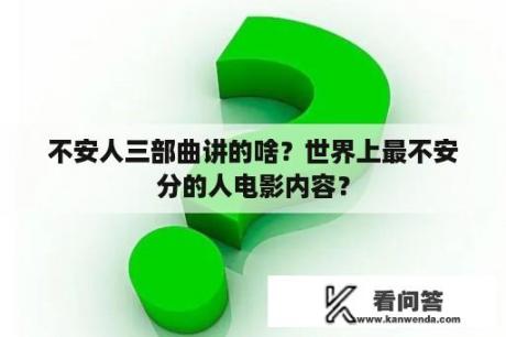 不安人三部曲讲的啥？世界上最不安分的人电影内容？