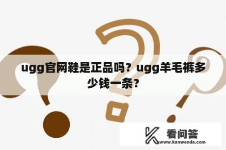 ugg官网鞋是正品吗？ugg羊毛裤多少钱一条？