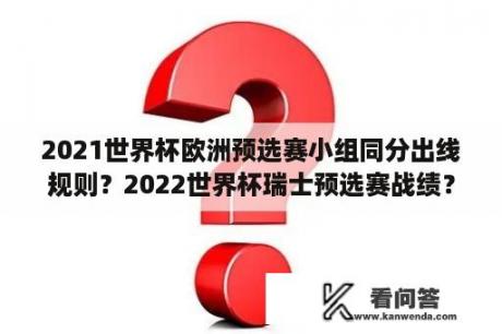 2021世界杯欧洲预选赛小组同分出线规则？2022世界杯瑞士预选赛战绩？