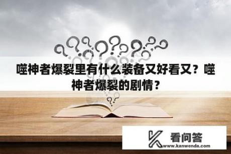 噬神者爆裂里有什么装备又好看又？噬神者爆裂的剧情？