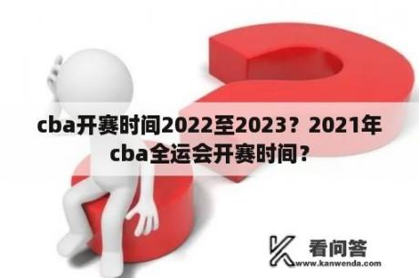 cba开赛时间2022至2023？2021年cba全运会开赛时间？