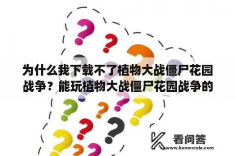 为什么我下载不了植物大战僵尸花园战争？能玩植物大战僵尸花园战争的云电脑