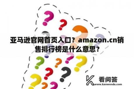 亚马逊官网首页入口？amazon.cn销售排行榜是什么意思？