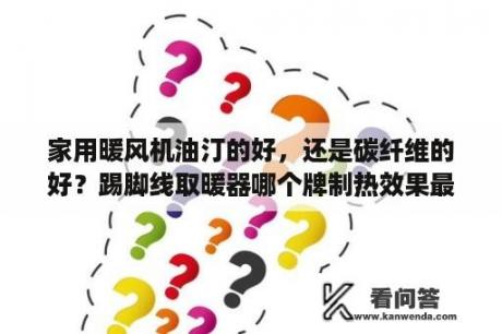 家用暖风机油汀的好，还是碳纤维的好？踢脚线取暖器哪个牌制热效果最好？