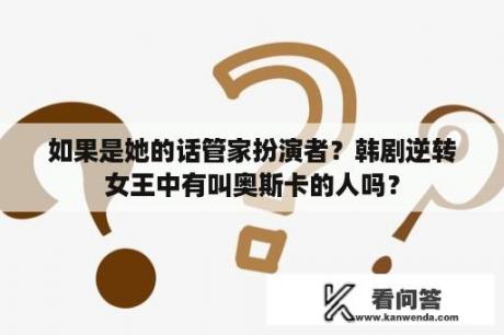 如果是她的话管家扮演者？韩剧逆转女王中有叫奥斯卡的人吗？