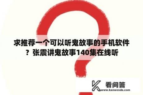 求推荐一个可以听鬼故事的手机软件？张震讲鬼故事140集在线听