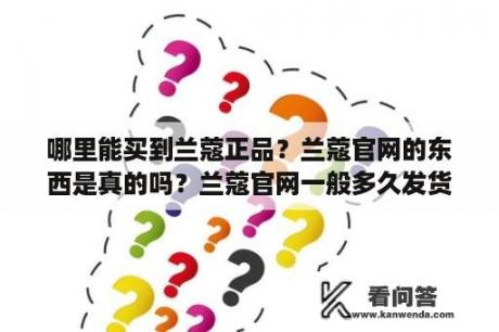 哪里能买到兰蔻正品？兰蔻官网的东西是真的吗？兰蔻官网一般多久发货？付款了，订单显示仓库处理中，两天了？