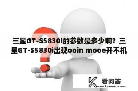 三星GT-S5830I的参数是多少啊？三星GT-S5830i出现ooin mooe开不机？