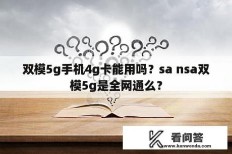 双模5g手机4g卡能用吗？sa nsa双模5g是全网通么？