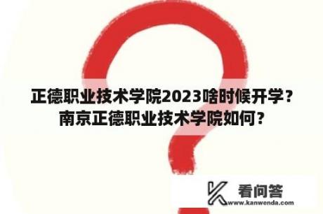 正德职业技术学院2023啥时候开学？南京正德职业技术学院如何？