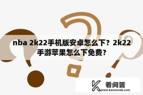 nba 2k22手机版安卓怎么下？2k22手游苹果怎么下免费？