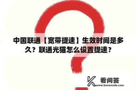 中国联通【宽带提速】生效时间是多久？联通光猫怎么设置提速？