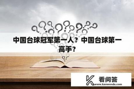 中国台球冠军第一人？中国台球第一高手？