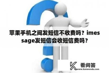 苹果手机之间发短信不收费吗？imessage发短信会收短信费吗？