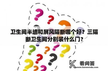 卫生间半墙和屏风隔断哪个好？三隔断卫生间分别装什么门？