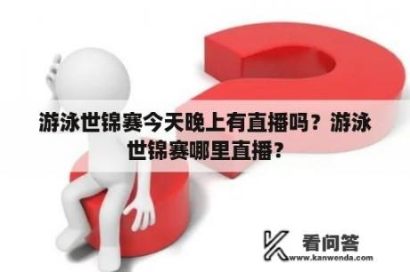 游泳世锦赛今天晚上有直播吗？游泳世锦赛哪里直播？