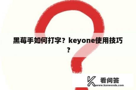 黑莓手如何打字？keyone使用技巧？