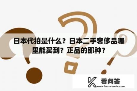 日本代拍是什么？日本二手奢侈品哪里能买到？正品的那种？