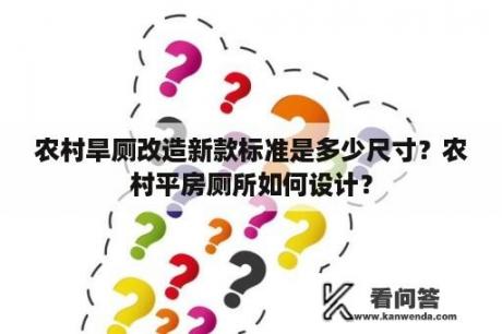 农村旱厕改造新款标准是多少尺寸？农村平房厕所如何设计？