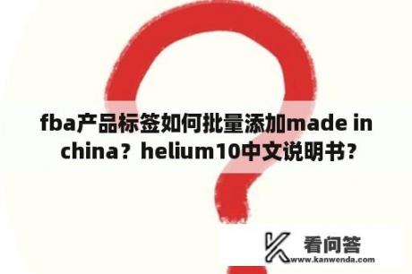 fba产品标签如何批量添加made in china？helium10中文说明书？