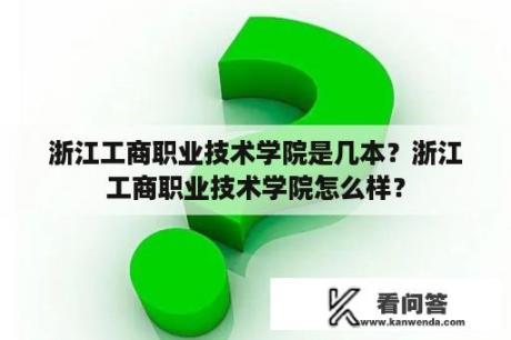 浙江工商职业技术学院是几本？浙江工商职业技术学院怎么样？