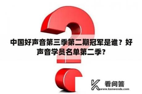 中国好声音第三季第二期冠军是谁？好声音学员名单第二季？