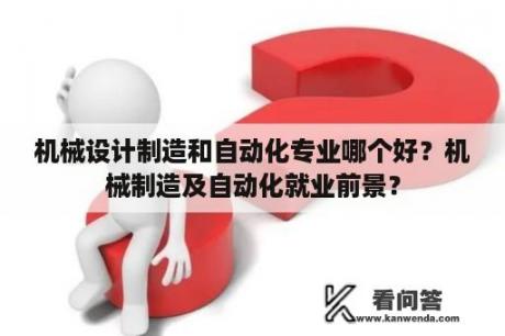 机械设计制造和自动化专业哪个好？机械制造及自动化就业前景？