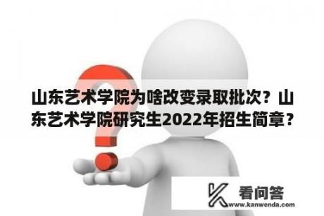 山东艺术学院为啥改变录取批次？山东艺术学院研究生2022年招生简章？