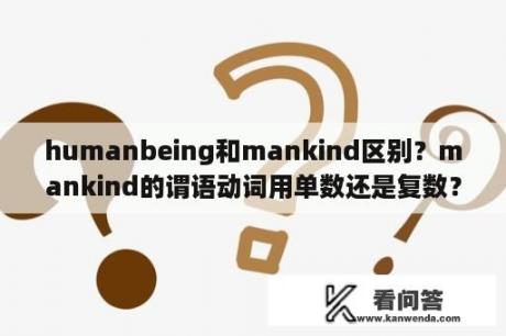 humanbeing和mankind区别？mankind的谓语动词用单数还是复数？