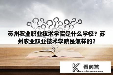 苏州农业职业技术学院是什么学校？苏州农业职业技术学院是怎样的？