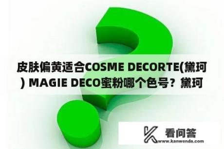 皮肤偏黄适合COSME DECORTE(黛珂) MAGIE DECO蜜粉哪个色号？黛珂植物欣韵水乳怎么样？