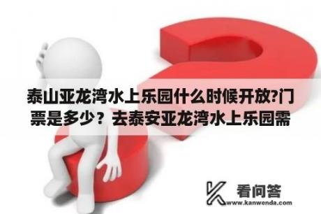 泰山亚龙湾水上乐园什么时候开放?门票是多少？去泰安亚龙湾水上乐园需要自带什么？