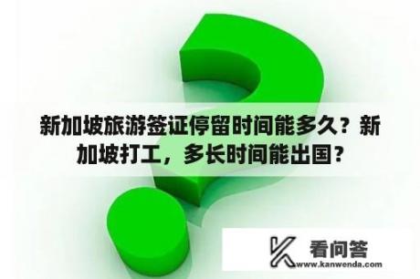 新加坡旅游签证停留时间能多久？新加坡打工，多长时间能出国？