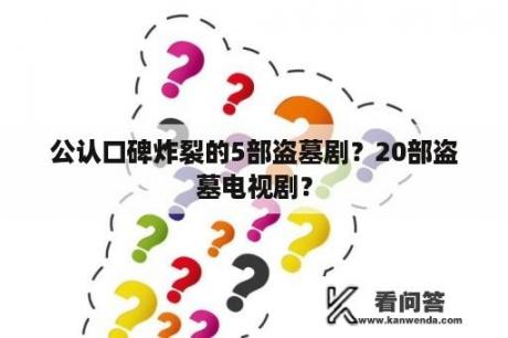 公认口碑炸裂的5部盗墓剧？20部盗墓电视剧？