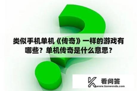 类似手机单机《传奇》一样的游戏有哪些？单机传奇是什么意思？