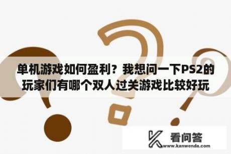 单机游戏如何盈利？我想问一下PS2的玩家们有哪个双人过关游戏比较好玩的？