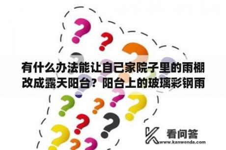 有什么办法能让自己家院子里的雨棚改成露天阳台？阳台上的玻璃彩钢雨棚架怎么搭？