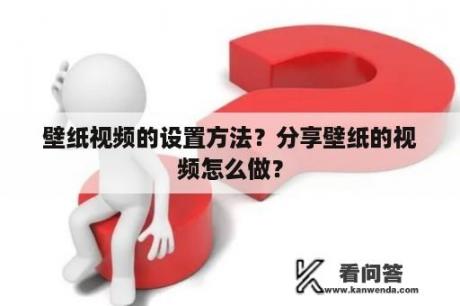 壁纸视频的设置方法？分享壁纸的视频怎么做？