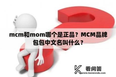 mcm和mom哪个是正品？MCM品牌包包中文名叫什么？