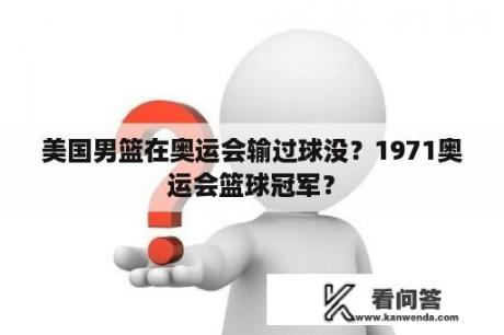 美国男篮在奥运会输过球没？1971奥运会篮球冠军？