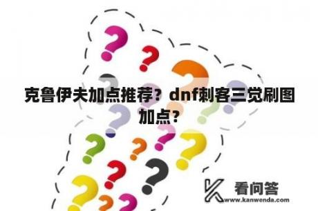 克鲁伊夫加点推荐？dnf刺客三觉刷图加点？