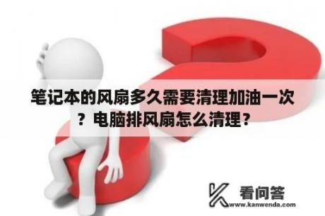 笔记本的风扇多久需要清理加油一次？电脑排风扇怎么清理？