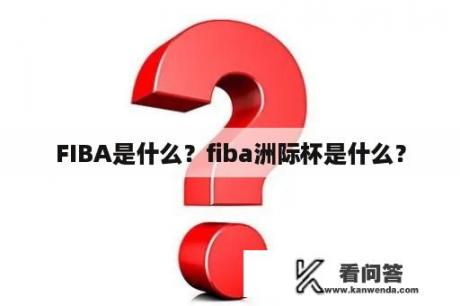 FIBA是什么？fiba洲际杯是什么？