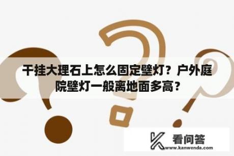 干挂大理石上怎么固定壁灯？户外庭院壁灯一般离地面多高？