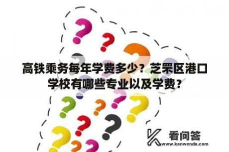 高铁乘务每年学费多少？芝罘区港口学校有哪些专业以及学费？