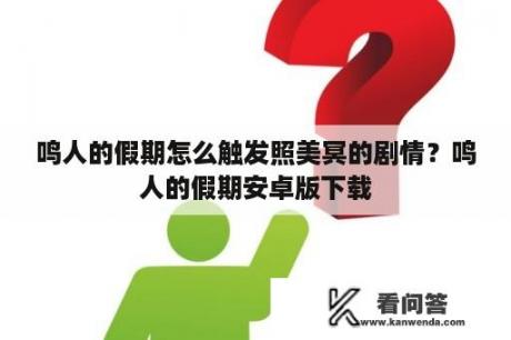 鸣人的假期怎么触发照美冥的剧情？鸣人的假期安卓版下载