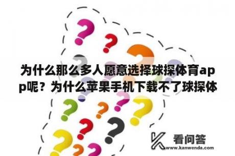 为什么那么多人愿意选择球探体育app呢？为什么苹果手机下载不了球探体育比分了？