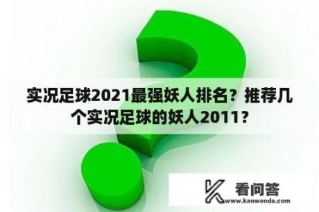 实况足球2021最强妖人排名？推荐几个实况足球的妖人2011？