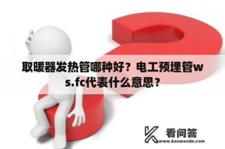 取暖器发热管哪种好？电工预埋管ws.fc代表什么意思？